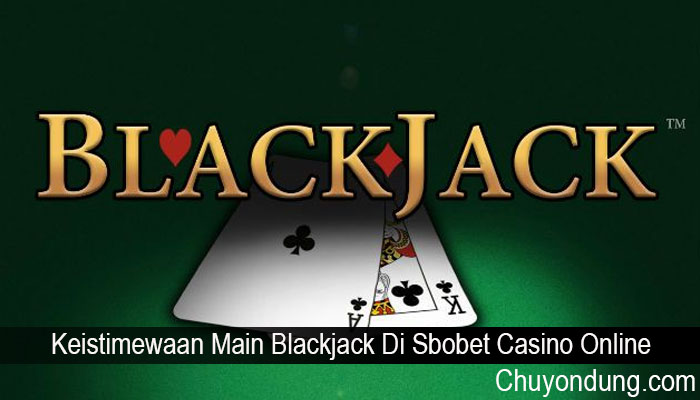 Keistimewaan Main Blackjack Di Sbobet Casino Online